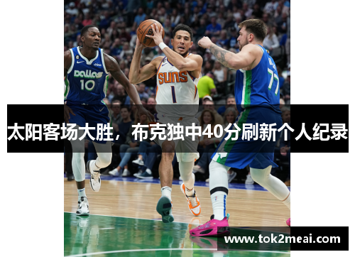 太阳客场大胜，布克独中40分刷新个人纪录