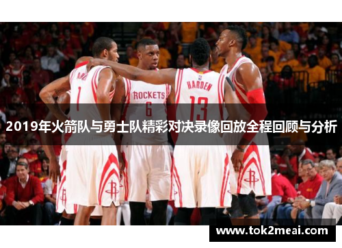 2019年火箭队与勇士队精彩对决录像回放全程回顾与分析